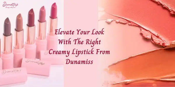 Elevate Your Look with the Right Creamy Lipstick from Dunamiss - Dunamiss Cosmetics